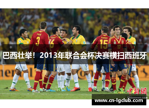 巴西壮举！2013年联合会杯决赛横扫西班牙