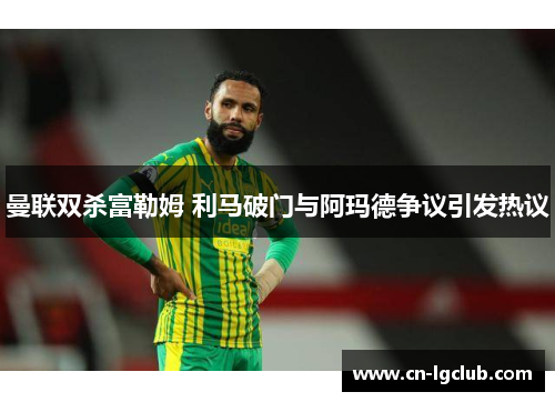 曼联双杀富勒姆 利马破门与阿玛德争议引发热议