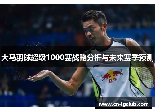 大马羽球超级1000赛战略分析与未来赛季预测