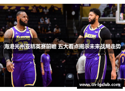 海港光州亚精英赛前瞻 五大看点揭示未来战局走势