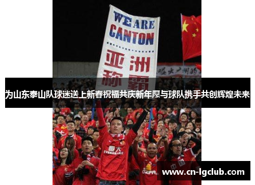 为山东泰山队球迷送上新春祝福共庆新年愿与球队携手共创辉煌未来