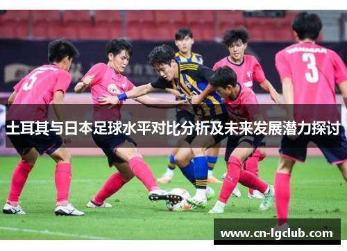 土耳其与日本足球水平对比分析及未来发展潜力探讨