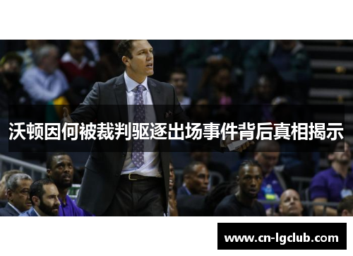 沃顿因何被裁判驱逐出场事件背后真相揭示