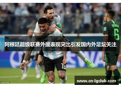 阿根廷超级联赛外援表现突出引发国内外足坛关注