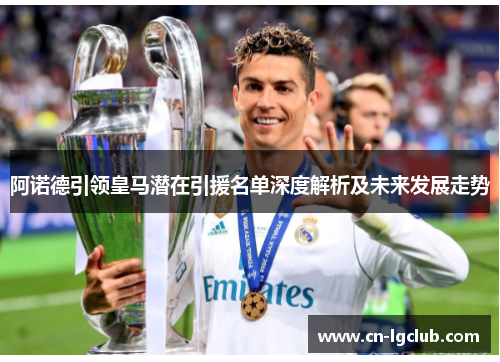 阿诺德引领皇马潜在引援名单深度解析及未来发展走势
