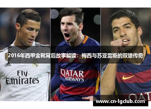 2016年西甲金靴背后故事解读：梅西与苏亚雷斯的双雄传奇