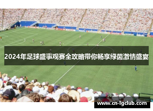 2024年足球盛事观赛全攻略带你畅享绿茵激情盛宴