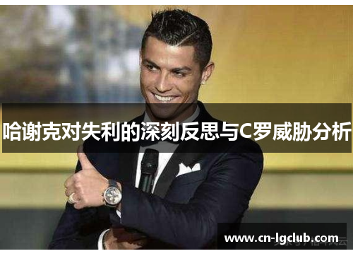 哈谢克对失利的深刻反思与C罗威胁分析