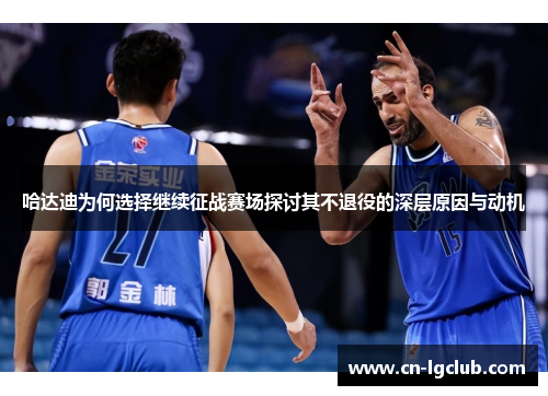 哈达迪为何选择继续征战赛场探讨其不退役的深层原因与动机