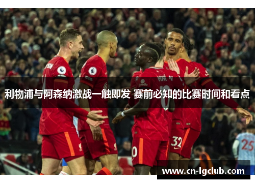 利物浦与阿森纳激战一触即发 赛前必知的比赛时间和看点