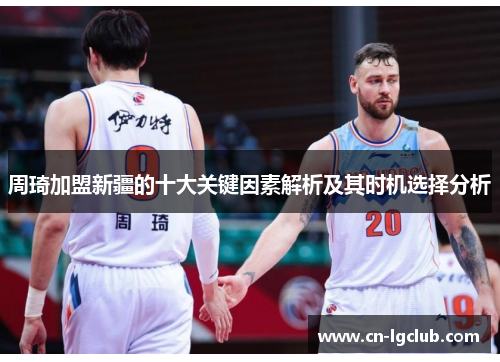 周琦加盟新疆的十大关键因素解析及其时机选择分析