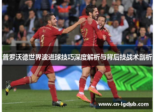 普罗沃德世界波进球技巧深度解析与背后技战术剖析