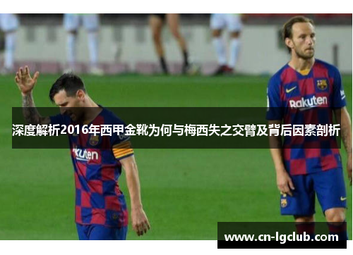深度解析2016年西甲金靴为何与梅西失之交臂及背后因素剖析